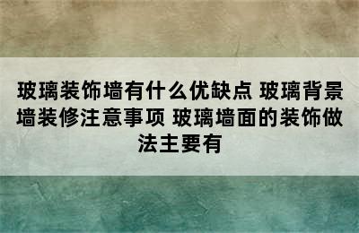 玻璃装饰墙有什么优缺点 玻璃背景墙装修注意事项 玻璃墙面的装饰做法主要有